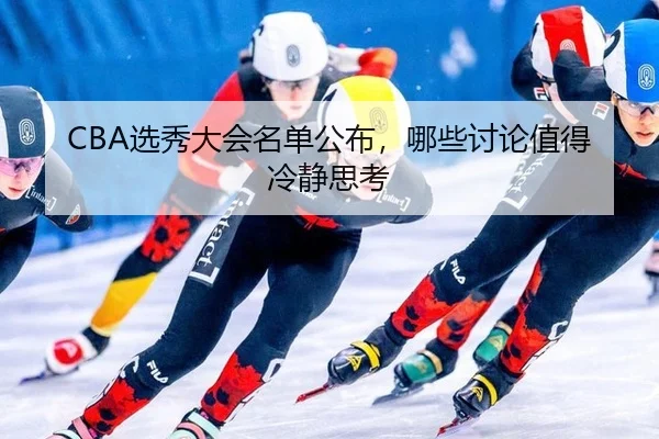 CBA选秀大会名单公布，哪些讨论值得冷静思考